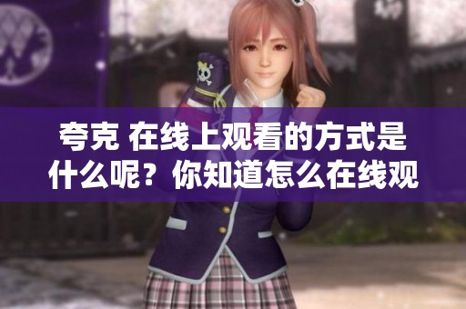 夸克 在线上观看的方式是什么呢？你知道怎么在线观看夸克吗？