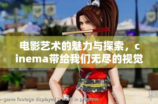 电影艺术的魅力与探索，cinema带给我们无尽的视觉享受