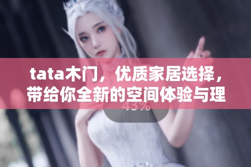 tata木门，优质家居选择，带给你全新的空间体验与理想生活方式