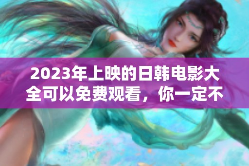 2023年上映的日韩电影大全可以免费观看，你一定不要错过哦