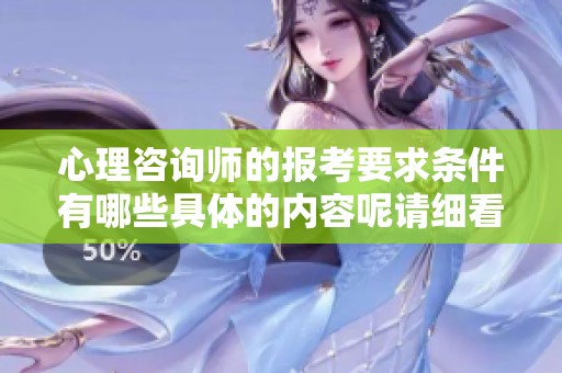 心理咨询师的报考要求条件有哪些具体的内容呢请细看以下信息