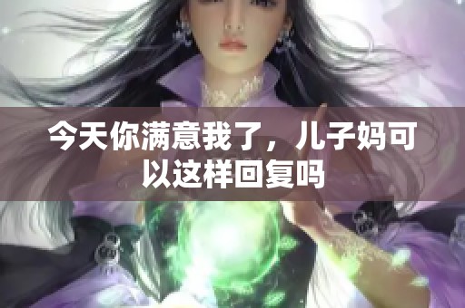 今天你满意我了，儿子妈可以这样回复吗