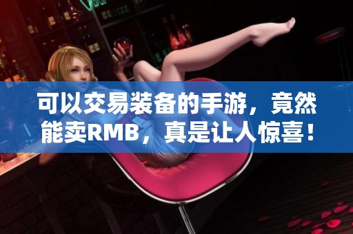 可以交易装备的手游，竟然能卖RMB，真是让人惊喜！