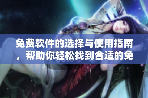 免费软件的选择与使用指南，帮助你轻松找到合适的免费软件