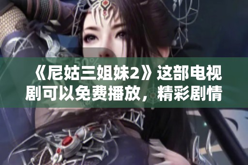 《尼姑三姐妹2》这部电视剧可以免费播放，精彩剧情不容错过！