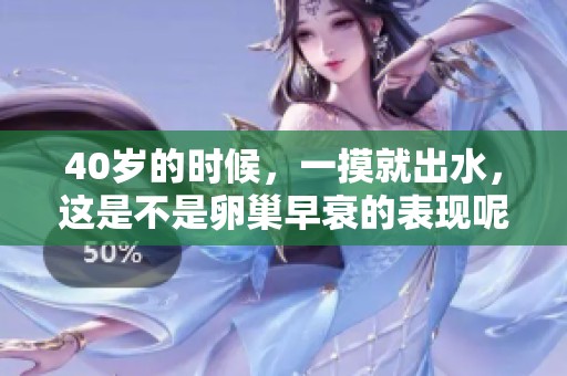 40岁的时候，一摸就出水，这是不是卵巢早衰的表现呢