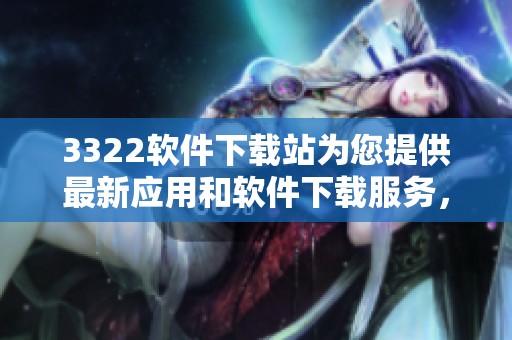 3322软件下载站为您提供最新应用和软件下载服务，尽享便利与轻松体验