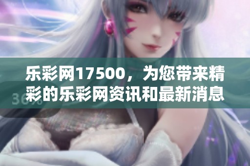 乐**17500，为您带来精彩的乐**资讯和最新消息，敬请关注！