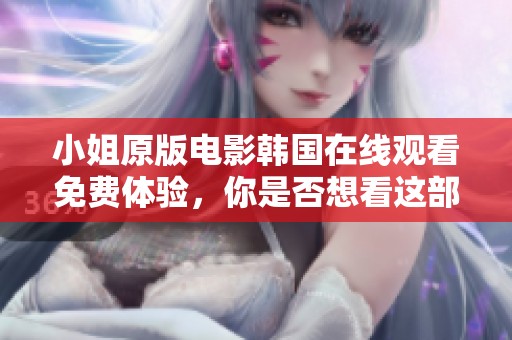 小姐原版电影韩国在线观看免费体验，你是否想看这部作品呢