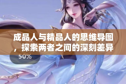 成品人与精品人的思维导图，探索两者之间的深刻差异与联系