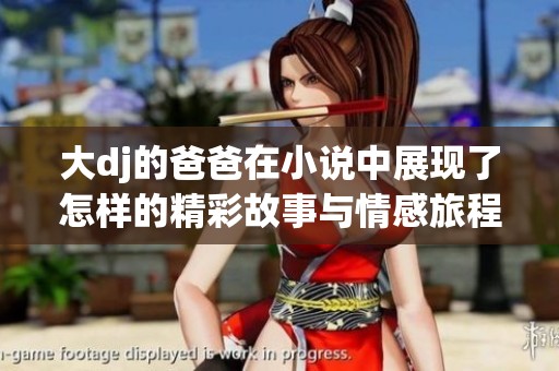大dj的爸爸在小说中展现了怎样的精彩故事与情感旅程呢