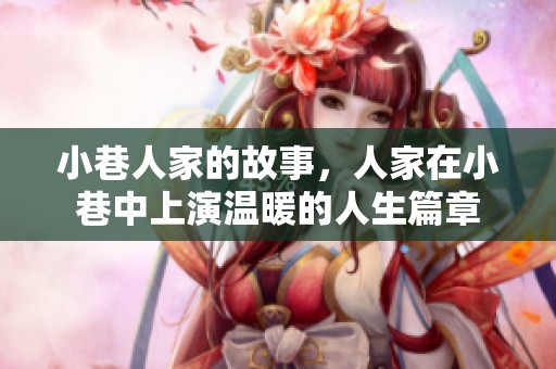 小巷人家的故事，人家在小巷中上演温暖的人生篇章