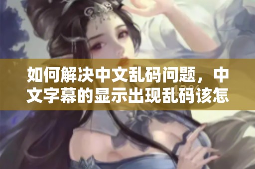 如何解决中文乱码问题，中文字幕的显示出现乱码该怎么办呢
