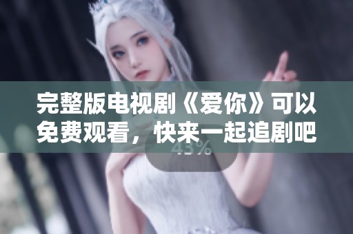 完整版电视剧《爱你》可以免费观看，快来一起追剧吧！