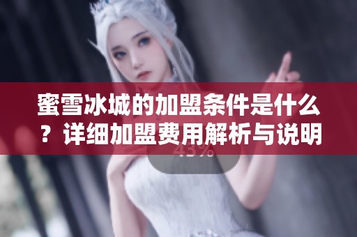 蜜雪冰城的加盟条件是什么？详细加盟费用解析与说明