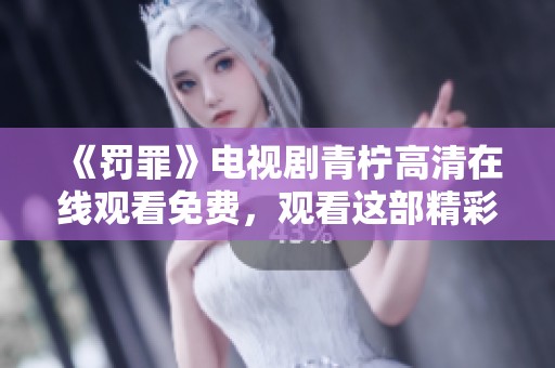 《罚罪》电视剧青柠高清在线观看免费，观看这部精彩剧集感受震撼故事！