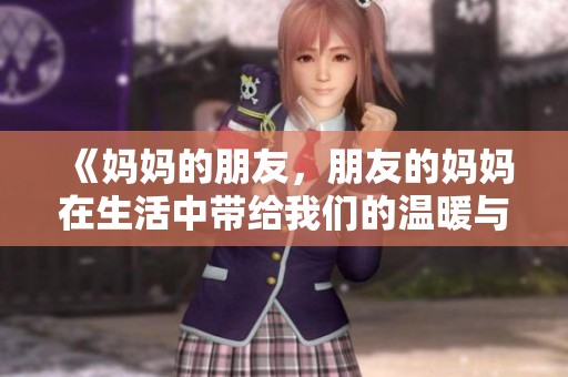 《妈妈的朋友，朋友的妈妈在生活中带给我们的温暖与感动》