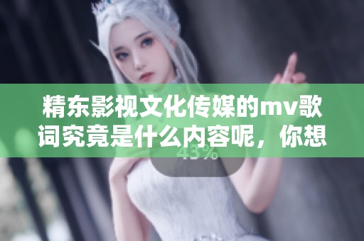 精东影视文化传媒的mv歌词究竟是什么内容呢，你想知道吗