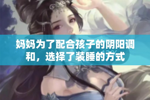 妈妈为了配合孩子的阴阳调和，选择了装睡的方式