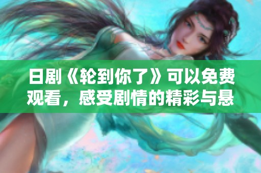 日剧《轮到你了》可以免费观看，感受剧情的精彩与悬疑魅力！