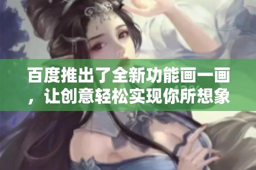 百度推出了全新功能画一画，让创意轻松实现你所想象的画作。