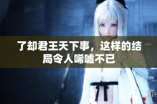 了却君王天下事，这样的结局令人唏嘘不已