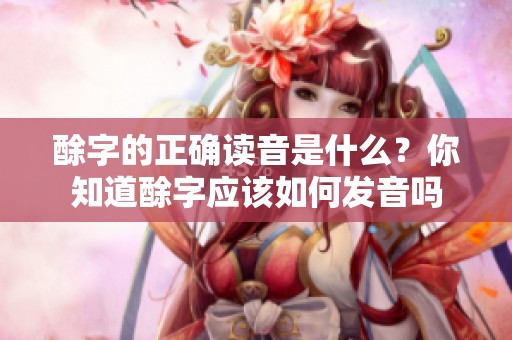 酴字的正确读音是什么？你知道酴字应该如何发音吗
