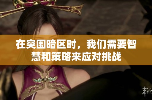 在突围暗区时，我们需要智慧和策略来应对挑战