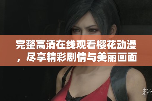 完整高清在线观看樱花动漫，尽享精彩剧情与美丽画面！