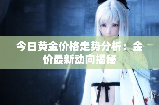 今日黄金价格走势分析：金价最新动向揭秘