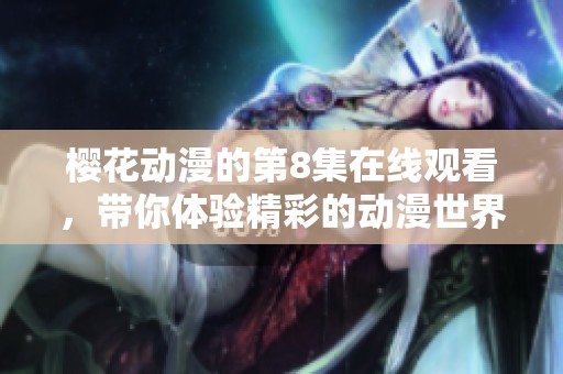 樱花动漫的第8集在线观看，带你体验精彩的动漫世界