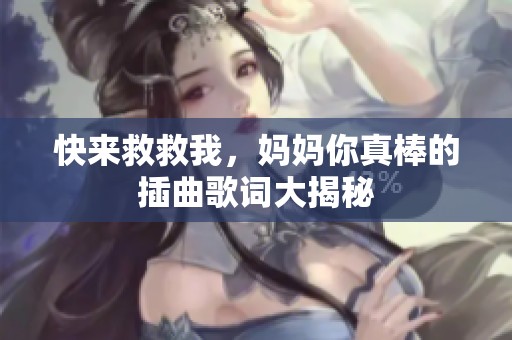 快来救救我，妈妈你真棒的插曲歌词大揭秘