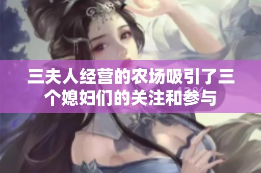 三夫人经营的农场吸引了三个媳妇们的关注和参与