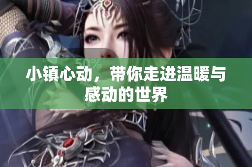 小镇心动，带你走进温暖与感动的世界