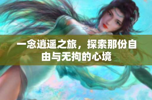 一念逍遥之旅，探索那份自由与无拘的心境
