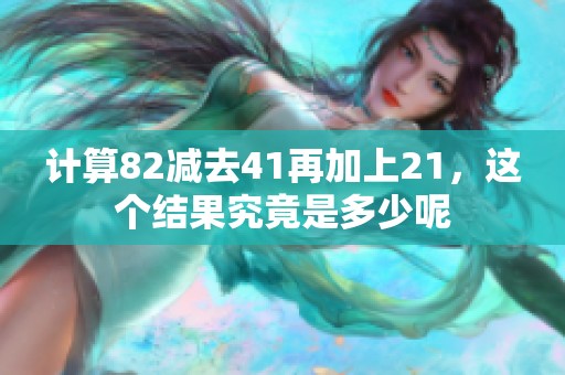 计算82减去41再加上21，这个结果究竟是多少呢