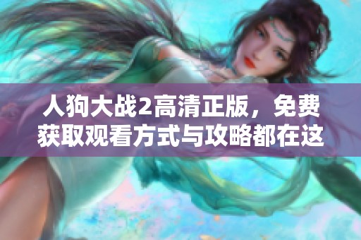 人狗大战2高清正版，免费获取观看方式与攻略都在这里！
