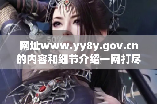网址www.yy8y.gov.cn的内容和细节介绍一网打尽，让你了解更多信息