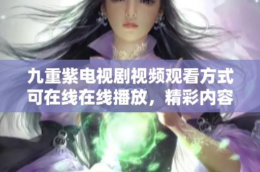 九重紫电视剧视频观看方式可在线在线播放，精彩内容不容错过！