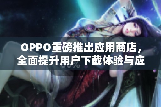 OPPO重磅推出应用商店，全面提升用户下载体验与应用选择