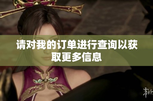 请对我的订单进行查询以获取更多信息