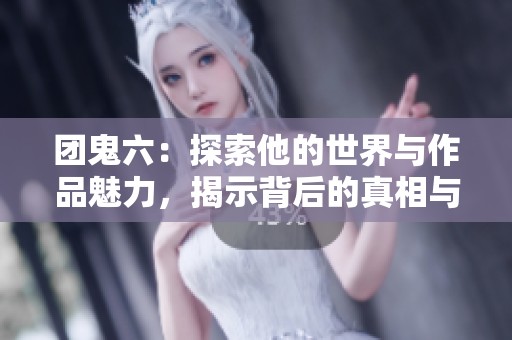团鬼六：探索他的世界与作品魅力，揭示背后的真相与故事