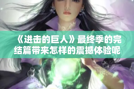 《进击的巨人》最终季的完结篇带来怎样的震撼体验呢
