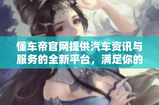 懂车帝官网提供汽车资讯与服务的全新平台，满足你的汽车需求和兴趣