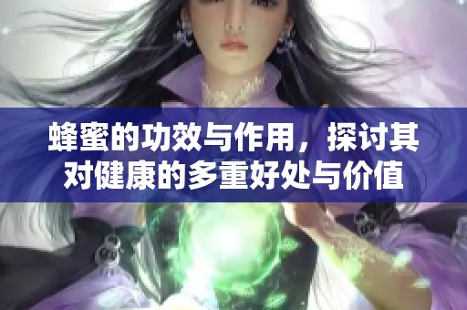 蜂蜜的功效与作用，探讨其对健康的多重好处与价值