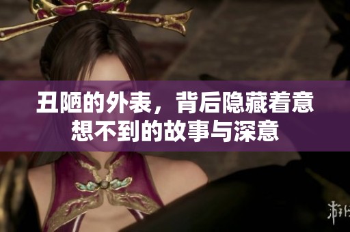 丑陋的外表，背后隐藏着意想不到的故事与深意