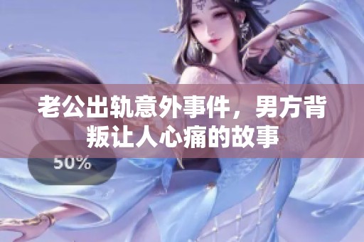 老公出轨意外事件，男方背叛让人心痛的故事