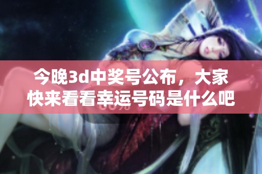 今晚**中奖号公布，大家快来看看幸运号码是什么吧