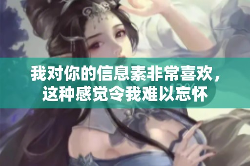 我对你的信息素非常喜欢，这种感觉令我难以忘怀