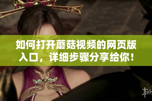 如何打开蘑菇视频的网页版入口，详细步骤分享给你！